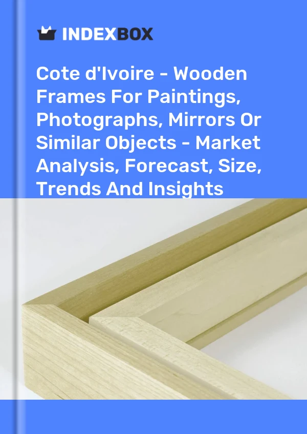 Report Cote d'Ivoire - Wooden Frames for Paintings, Photographs, Mirrors or Similar Objects - Market Analysis, Forecast, Size, Trends and Insights for 499$