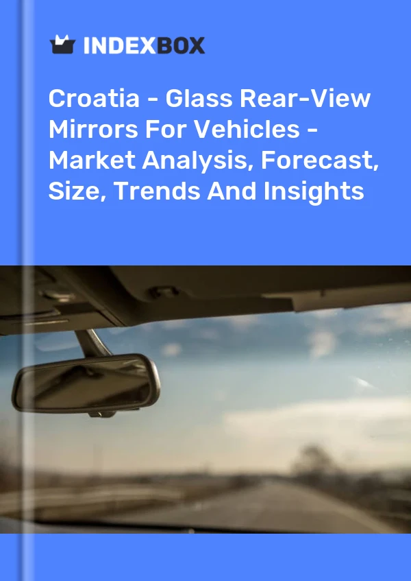 Report Croatia - Glass Rear-View Mirrors for Vehicles - Market Analysis, Forecast, Size, Trends and Insights for 499$
