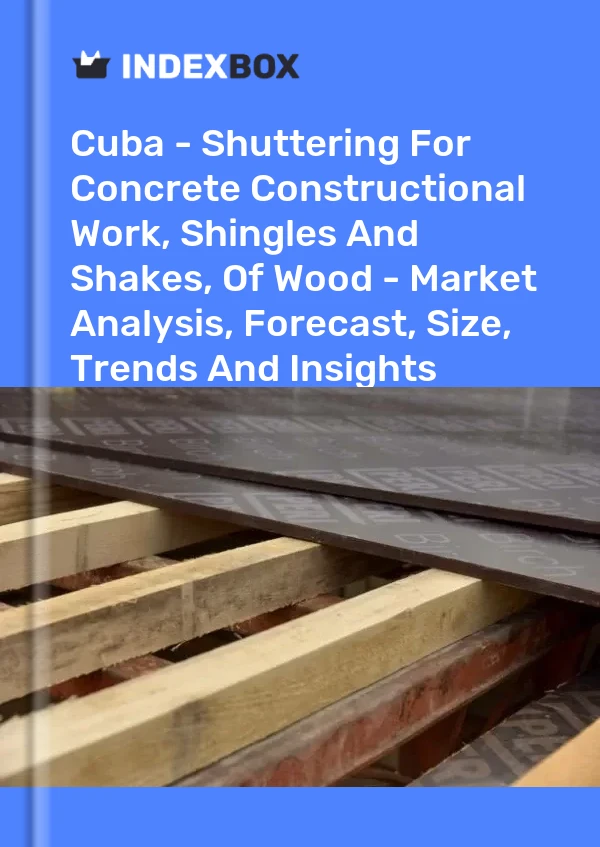 Report Cuba - Shuttering for Concrete Constructional Work, Shingles and Shakes, of Wood - Market Analysis, Forecast, Size, Trends and Insights for 499$