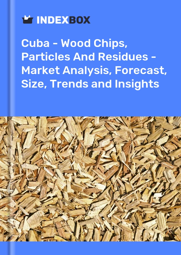 Report Cuba - Wood Chips, Particles and Residues - Market Analysis, Forecast, Size, Trends and Insights for 499$