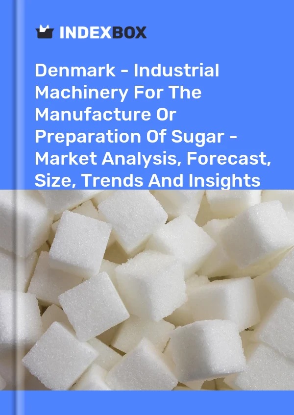 Report Denmark - Industrial Machinery for the Manufacture or Preparation of Sugar - Market Analysis, Forecast, Size, Trends and Insights for 499$