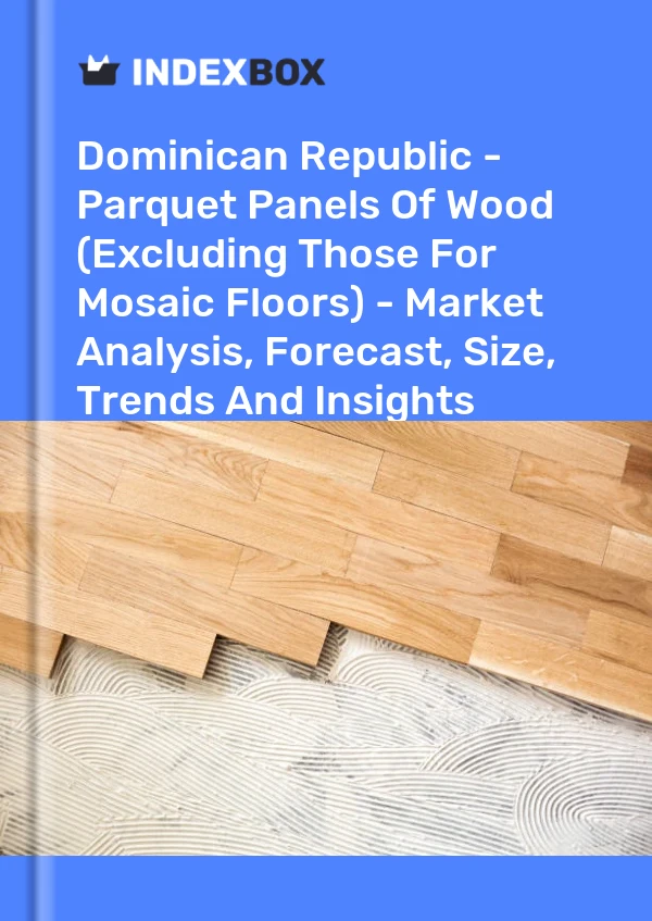 Report Dominican Republic - Parquet Panels of Wood (Excluding Those for Mosaic Floors) - Market Analysis, Forecast, Size, Trends and Insights for 499$