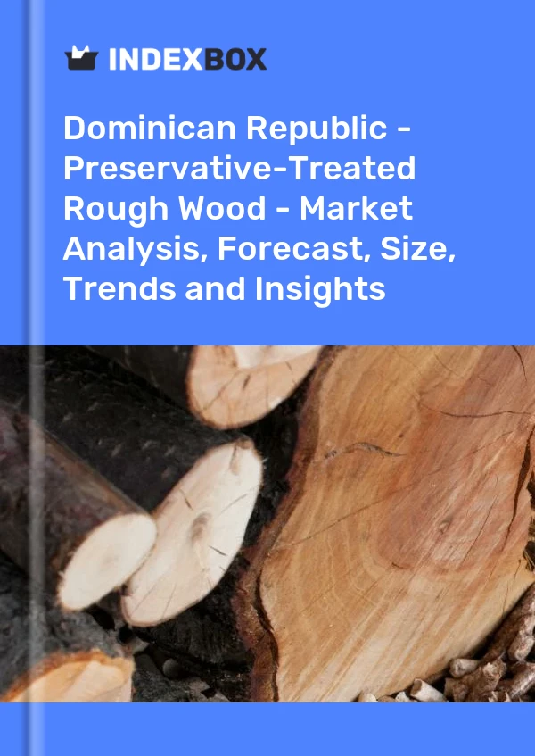 Dominican Republic - Preservative-Treated Rough Wood - Market Analysis, Forecast, Size, Trends and Insights