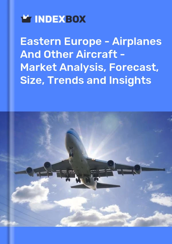 Report Eastern Europe - Airplanes and Other Aircraft - Market Analysis, Forecast, Size, Trends and Insights for 499$