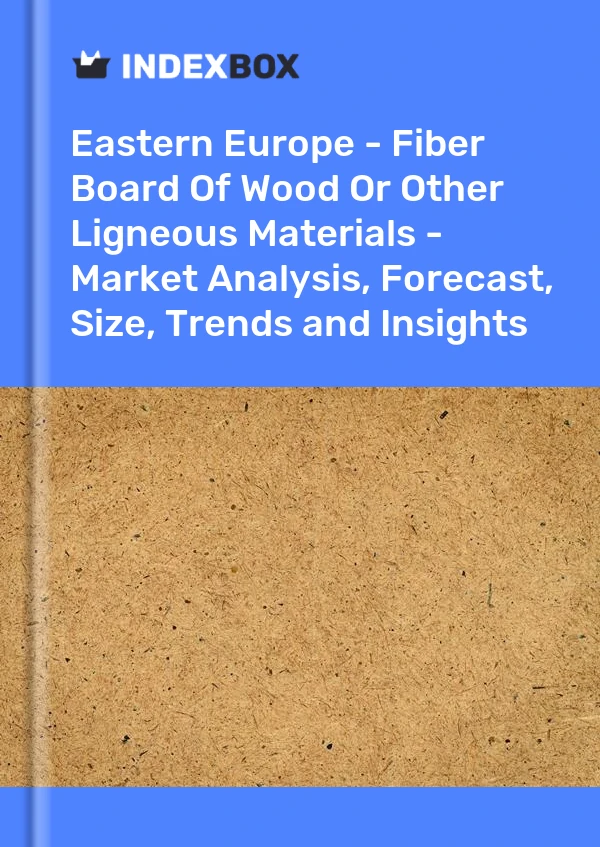 Report Eastern Europe - Fiber Board of Wood or Other Ligneous Materials - Market Analysis, Forecast, Size, Trends and Insights for 499$
