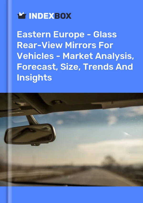 Report Eastern Europe - Glass Rear-View Mirrors for Vehicles - Market Analysis, Forecast, Size, Trends and Insights for 499$