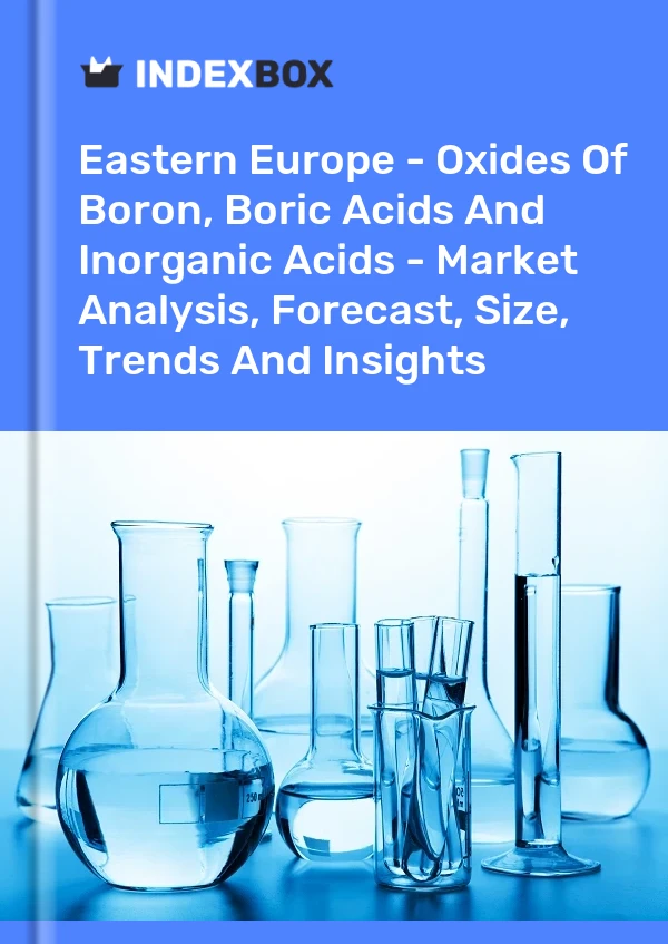 Report Eastern Europe - Oxides of Boron, Boric Acids and Inorganic Acids - Market Analysis, Forecast, Size, Trends and Insights for 499$