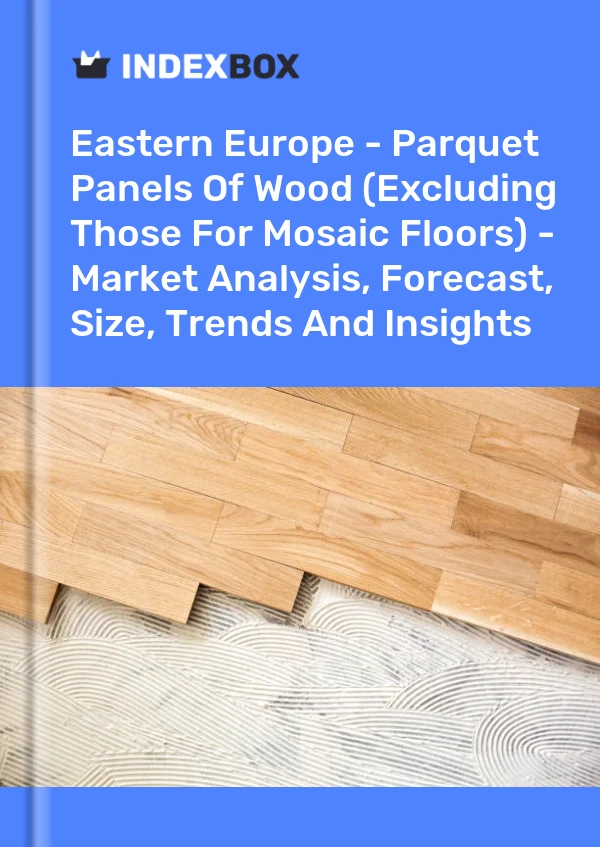 Report Eastern Europe - Parquet Panels of Wood (Excluding Those for Mosaic Floors) - Market Analysis, Forecast, Size, Trends and Insights for 499$