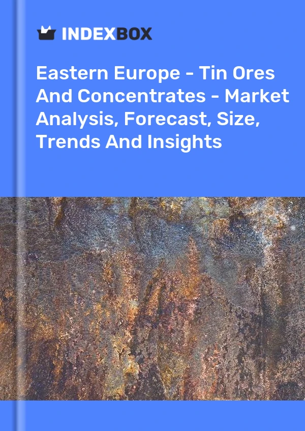 Report Eastern Europe - Tin Ores and Concentrates - Market Analysis, Forecast, Size, Trends and Insights for 499$