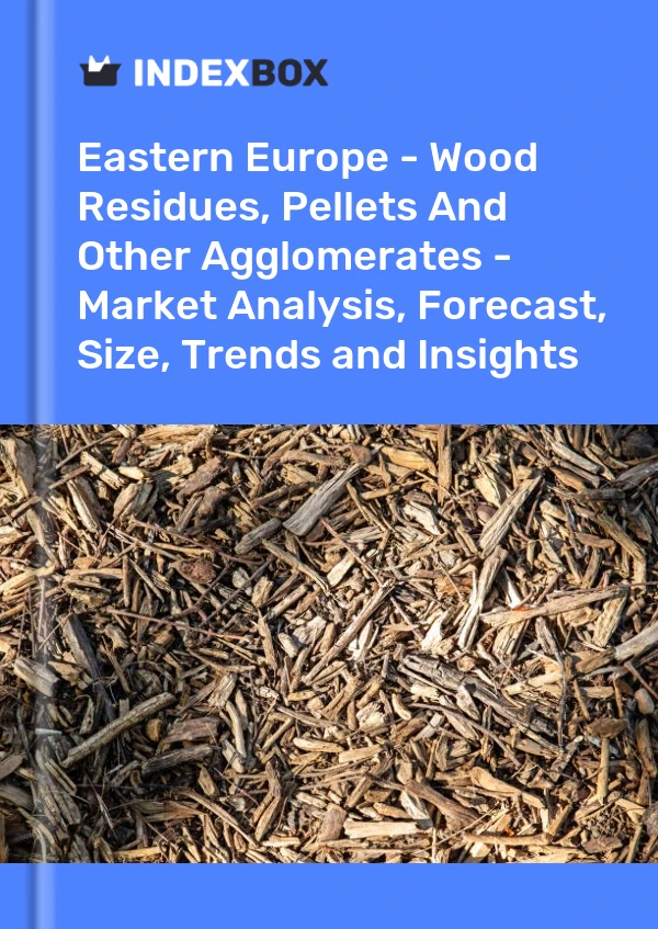 Report Eastern Europe - Wood Residues, Pellets and Other Agglomerates - Market Analysis, Forecast, Size, Trends and Insights for 499$