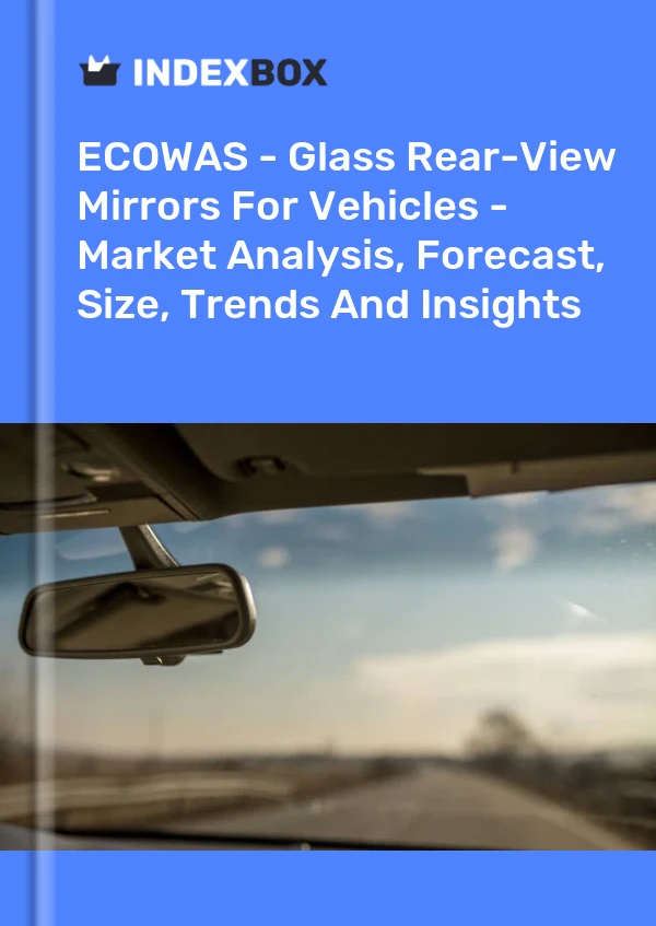 Report ECOWAS - Glass Rear-View Mirrors for Vehicles - Market Analysis, Forecast, Size, Trends and Insights for 499$