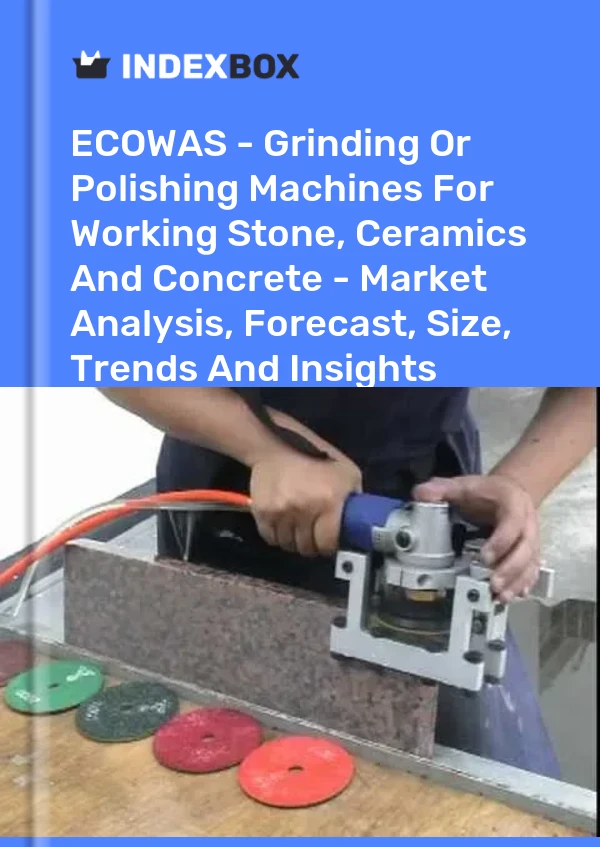 Report ECOWAS - Grinding or Polishing Machines for Working Stone, Ceramics and Concrete - Market Analysis, Forecast, Size, Trends and Insights for 499$