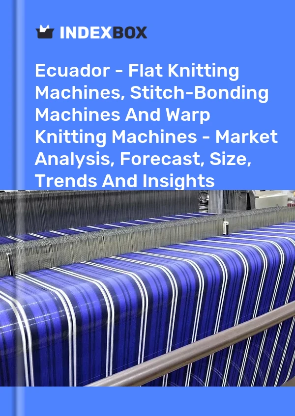 Ecuador - Flat Knitting Machines, Stitch-Bonding Machines And Warp Knitting Machines - Market Analysis, Forecast, Size, Trends And Insights