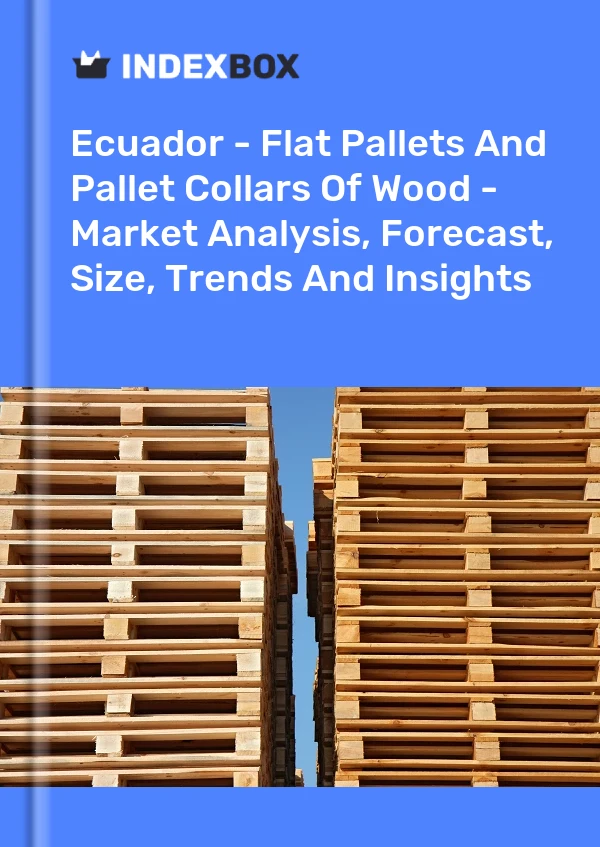 Report Ecuador - Flat Pallets and Pallet Collars of Wood - Market Analysis, Forecast, Size, Trends and Insights for 499$