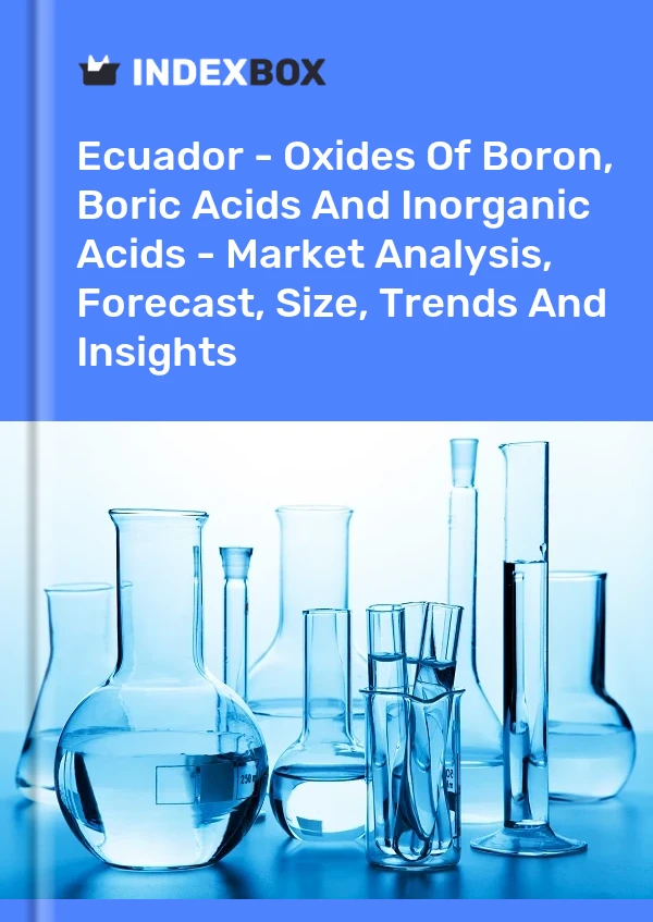 Ecuador - Oxides Of Boron, Boric Acids And Inorganic Acids - Market Analysis, Forecast, Size, Trends And Insights