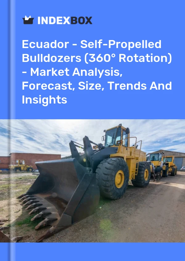 Ecuador - Self-Propelled Bulldozers (360° Rotation) - Market Analysis, Forecast, Size, Trends And Insights