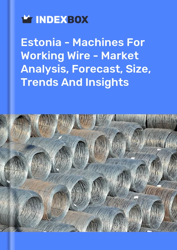 Report Estonia - Machines for Working Wire - Market Analysis, Forecast, Size, Trends and Insights for 499$