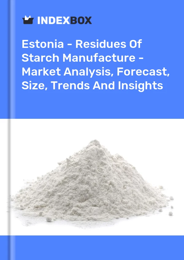 Estonia - Residues Of Starch Manufacture - Market Analysis, Forecast, Size, Trends And Insights