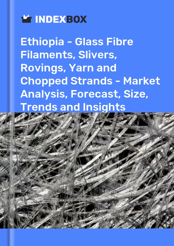Report Ethiopia - Glass Fibre Filaments, Slivers, Rovings, Yarn and Chopped Strands - Market Analysis, Forecast, Size, Trends and Insights for 499$