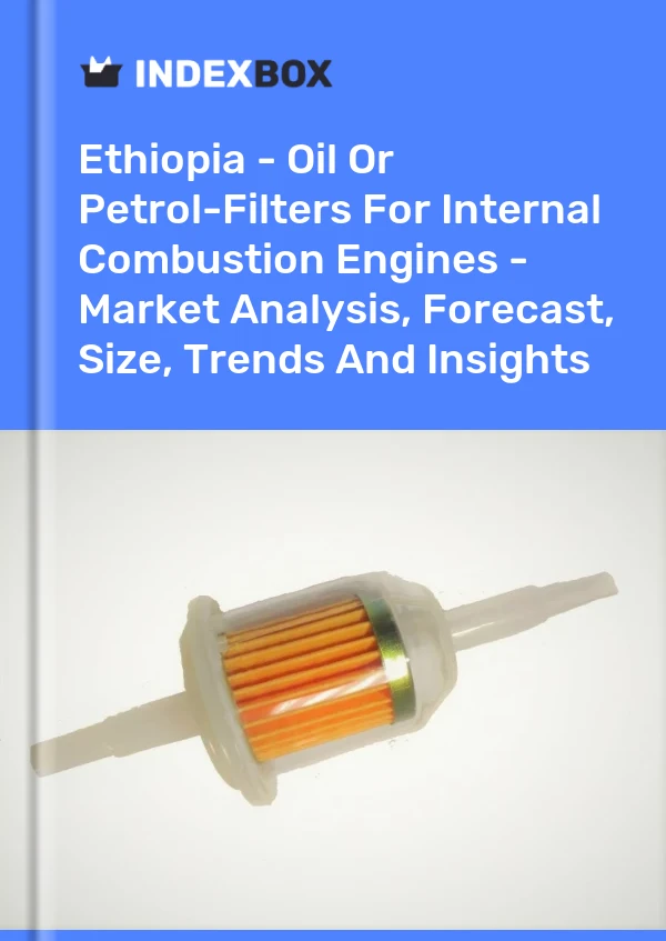 Report Ethiopia - Oil or Petrol-Filters for Internal Combustion Engines - Market Analysis, Forecast, Size, Trends and Insights for 499$