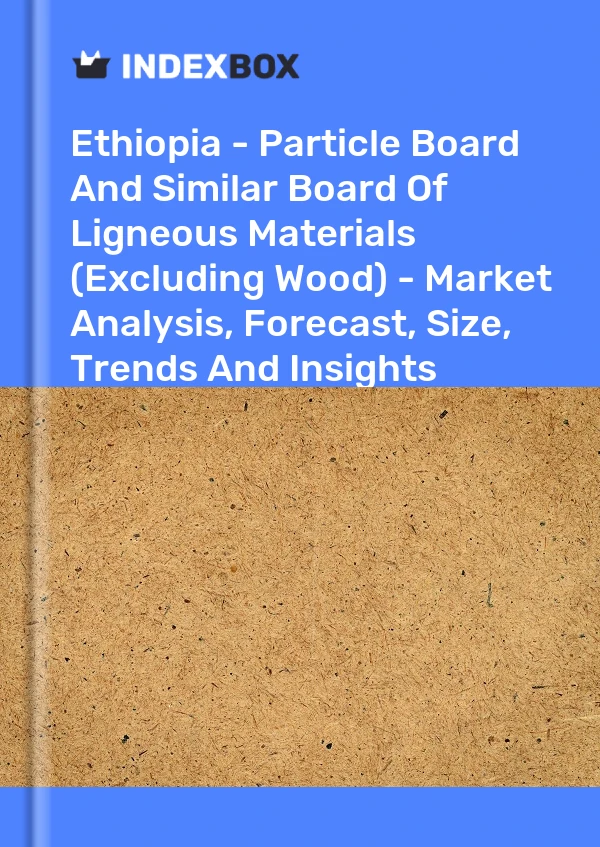 Ethiopia - Particle Board And Similar Board Of Ligneous Materials (Excluding Wood) - Market Analysis, Forecast, Size, Trends And Insights