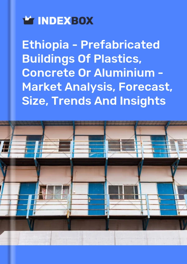 Ethiopia - Prefabricated Buildings Of Plastics, Concrete Or Aluminium - Market Analysis, Forecast, Size, Trends And Insights