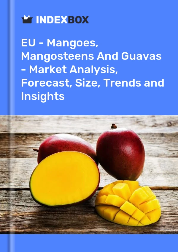UE - Mangos, mangostanes y guayabas: análisis de mercado, pronóstico, tamaño, tendencias e información
