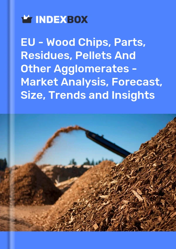 Report EU - Wood Chips, Parts, Residues, Pellets and Other Agglomerates - Market Analysis, Forecast, Size, Trends and Insights for 499$