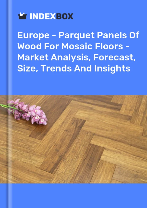 Report Europe - Parquet Panels of Wood for Mosaic Floors - Market Analysis, Forecast, Size, Trends and Insights for 499$