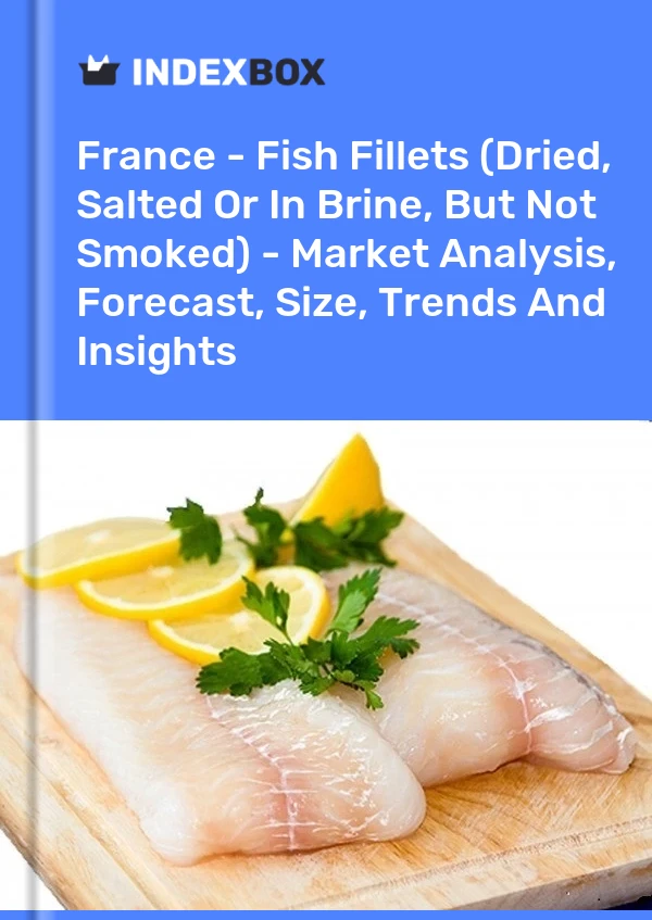 France - Fish Fillets (Dried, Salted Or In Brine, But Not Smoked) - Market Analysis, Forecast, Size, Trends And Insights