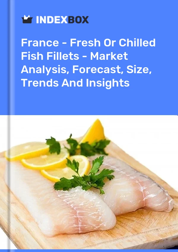 Francia - Filetes de pescado frescos o refrigerados - Análisis de mercado, pronóstico, tamaño, tendencias e información