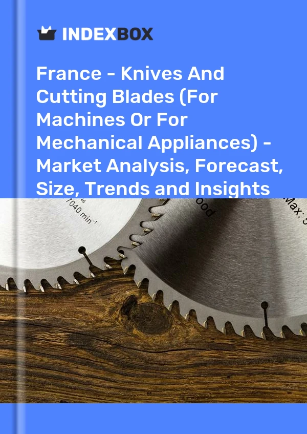 Informe Francia - Cuchillas y hojas de corte (para máquinas o aparatos mecánicos) - Análisis de mercado, pronóstico, tamaño, tendencias e información for 499$