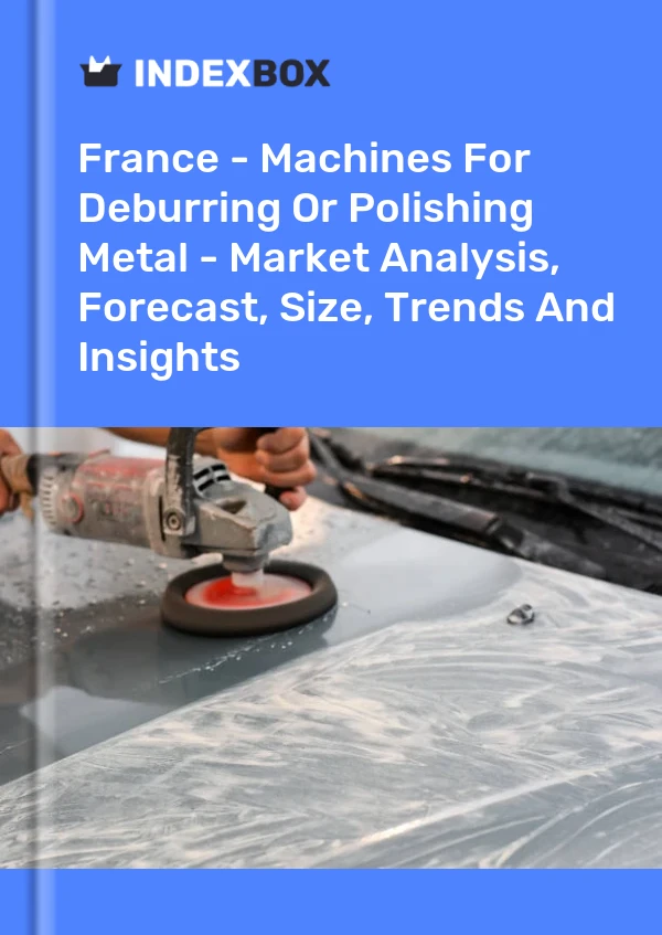 France - Machines For Deburring Or Polishing Metal - Market Analysis, Forecast, Size, Trends And Insights