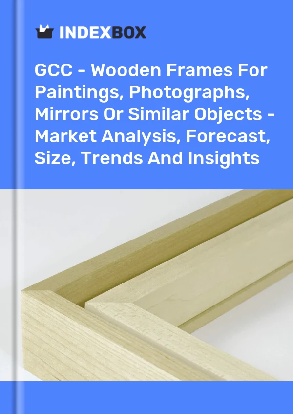 Report GCC - Wooden Frames for Paintings, Photographs, Mirrors or Similar Objects - Market Analysis, Forecast, Size, Trends and Insights for 499$