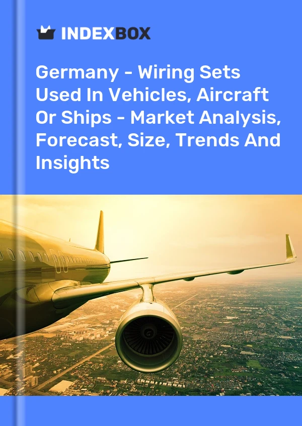 Germany - Wiring Sets Used In Vehicles, Aircraft Or Ships - Market Analysis, Forecast, Size, Trends And Insights