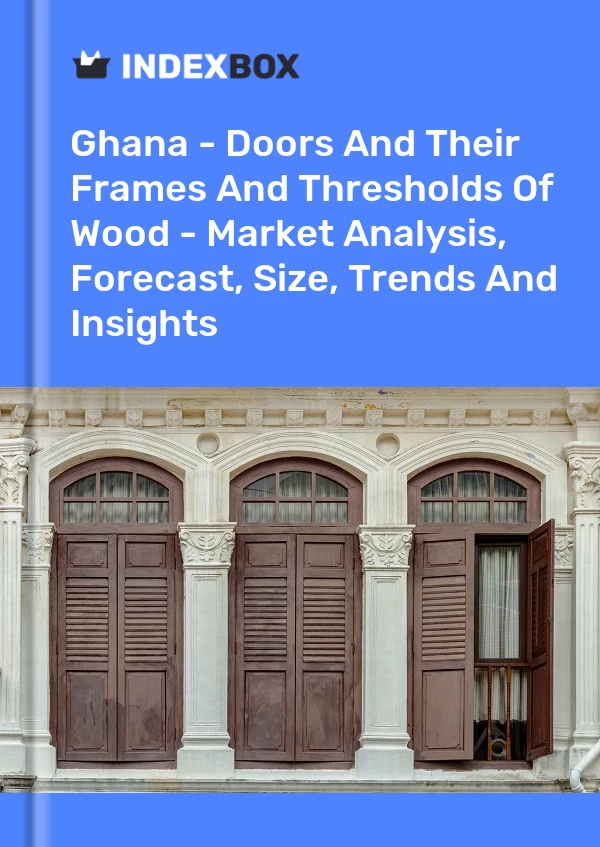 Report Ghana - Doors and Their Frames and Thresholds of Wood - Market Analysis, Forecast, Size, Trends and Insights for 499$