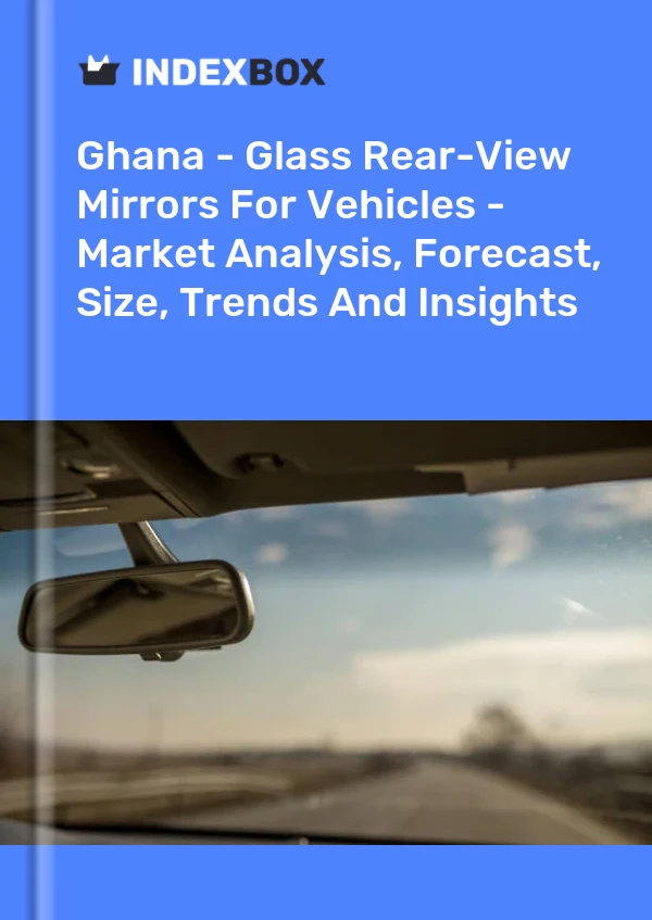 Report Ghana - Glass Rear-View Mirrors for Vehicles - Market Analysis, Forecast, Size, Trends and Insights for 499$