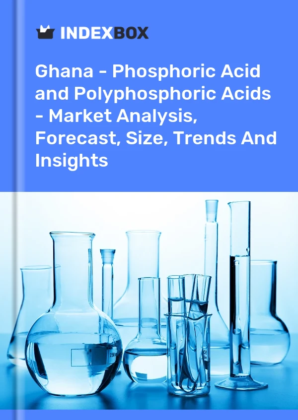 Ghana - Phosphoric Acid and Polyphosphoric Acids - Market Analysis, Forecast, Size, Trends And Insights