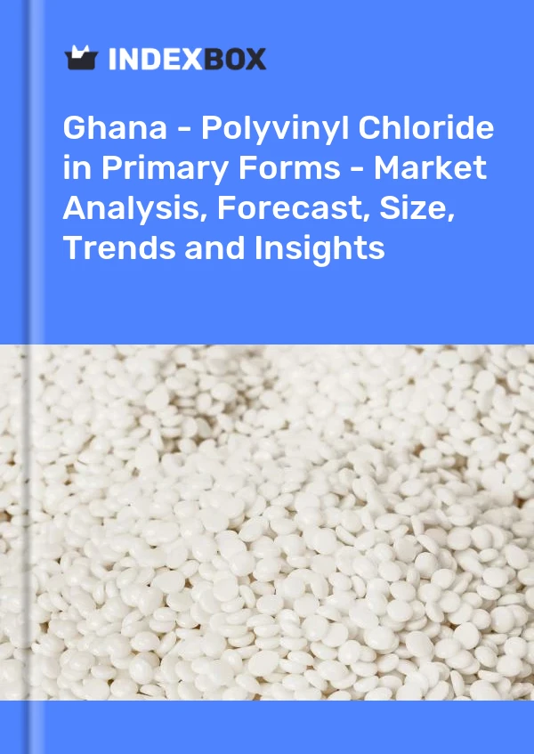 Ghana - Polyvinyl Chloride in Primary Forms - Market Analysis, Forecast, Size, Trends and Insights