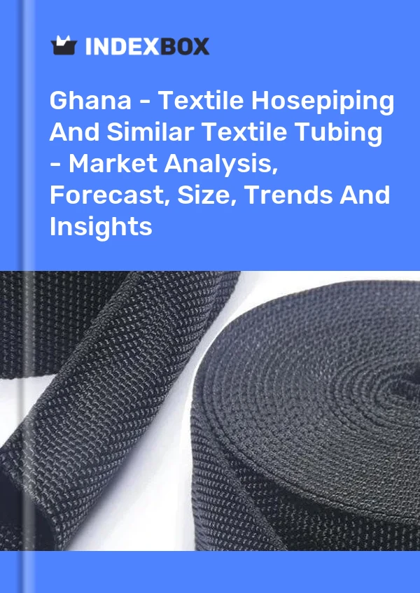 Ghana - Textile Hosepiping And Similar Textile Tubing - Market Analysis, Forecast, Size, Trends And Insights