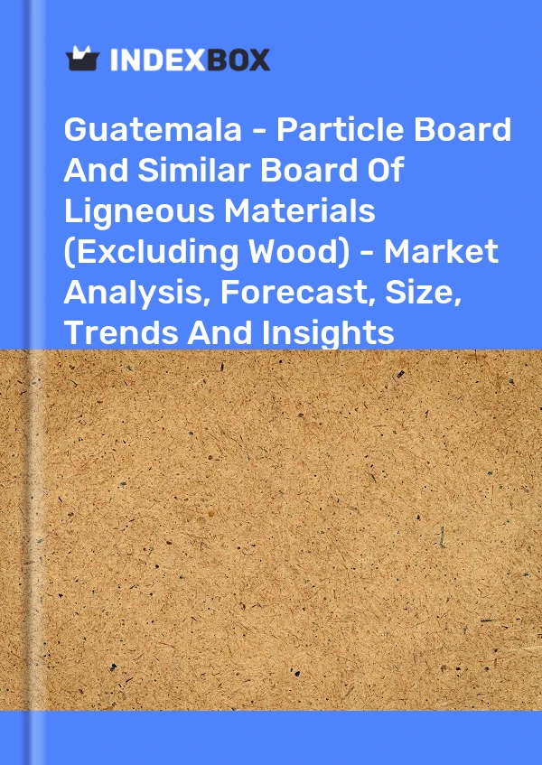 Guatemala - Particle Board And Similar Board Of Ligneous Materials (Excluding Wood) - Market Analysis, Forecast, Size, Trends And Insights