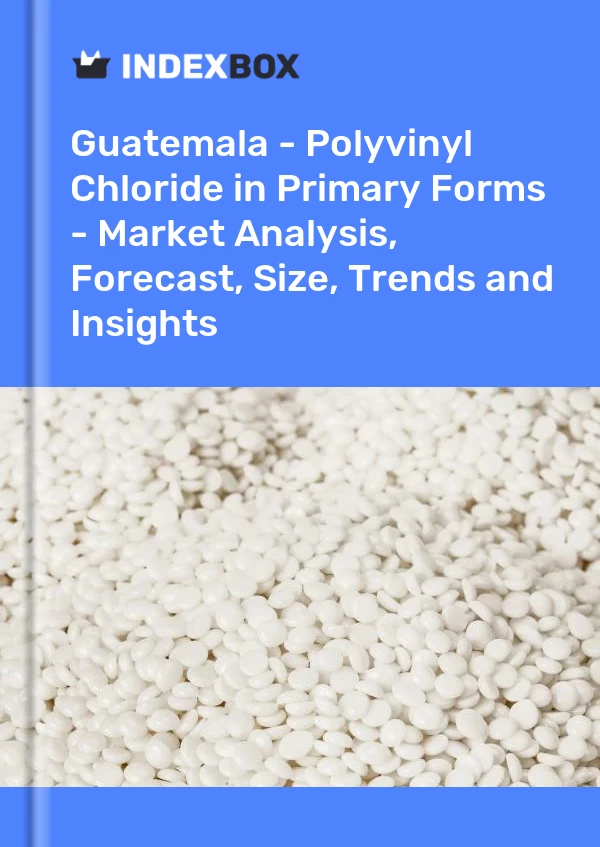 Guatemala - Polyvinyl Chloride in Primary Forms - Market Analysis, Forecast, Size, Trends and Insights