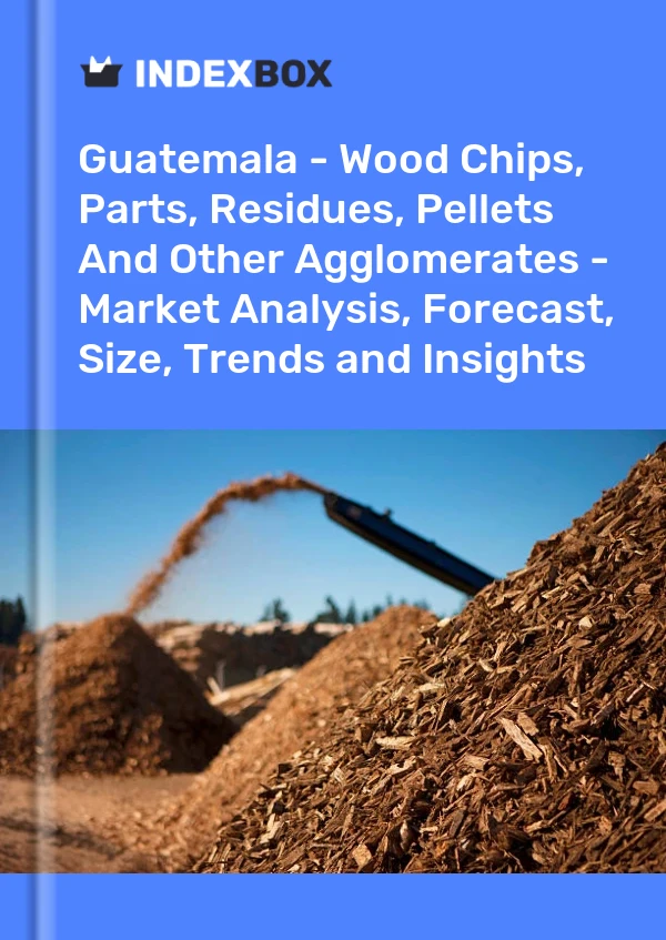 Guatemala - Wood Chips, Parts, Residues, Pellets And Other Agglomerates - Market Analysis, Forecast, Size, Trends and Insights