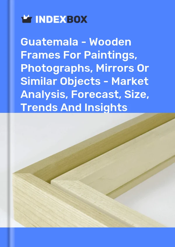 Report Guatemala - Wooden Frames for Paintings, Photographs, Mirrors or Similar Objects - Market Analysis, Forecast, Size, Trends and Insights for 499$