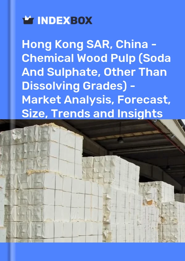 Hong Kong SAR, China - Chemical Wood Pulp (Soda And Sulphate, Other Than Dissolving Grades) - Market Analysis, Forecast, Size, Trends and Insights