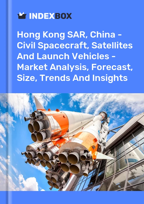 Hong Kong SAR, China - Civil Spacecraft, Satellites And Launch Vehicles - Market Analysis, Forecast, Size, Trends And Insights