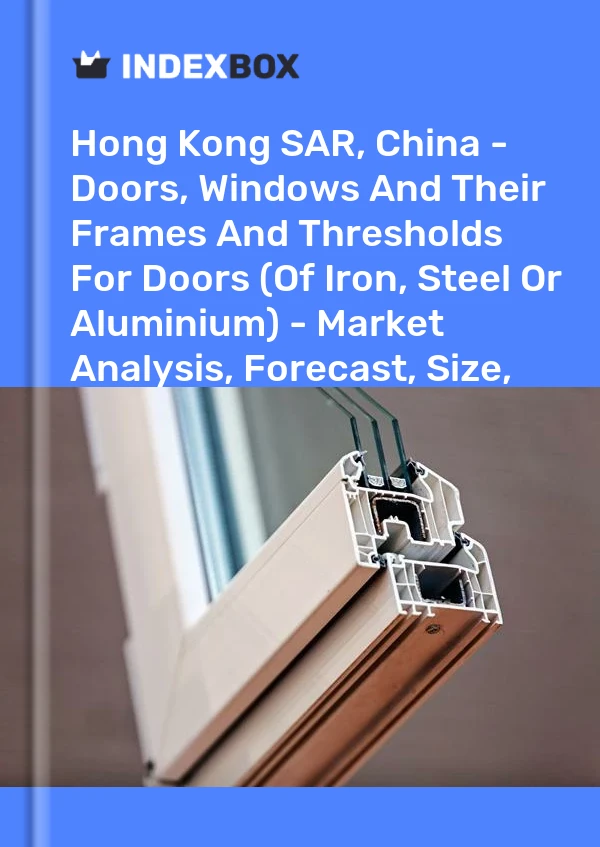 Hong Kong SAR, China - Doors, Windows And Their Frames And Thresholds For Doors (Of Iron, Steel Or Aluminium) - Market Analysis, Forecast, Size, Trends and Insights
