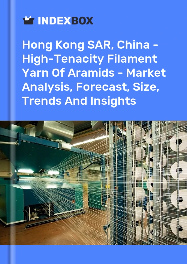 Hong Kong SAR, China - High-Tenacity Filament Yarn Of Aramids - Market Analysis, Forecast, Size, Trends And Insights
