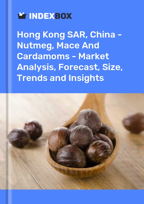 Hong Kong SAR, China - Nutmeg, Mace And Cardamoms - Market Analysis, Forecast, Size, Trends and Insights