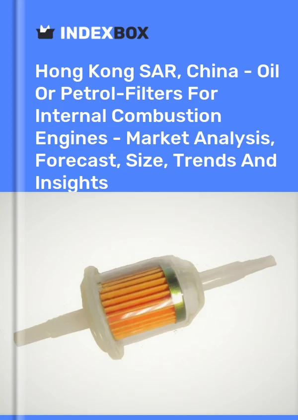 Hong Kong SAR, China - Oil Or Petrol-Filters For Internal Combustion Engines - Market Analysis, Forecast, Size, Trends And Insights